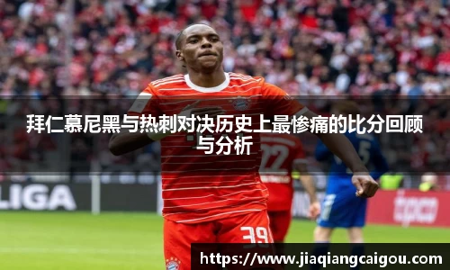 拜仁慕尼黑与热刺对决历史上最惨痛的比分回顾与分析