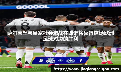 萨尔茨堡与皇家社会激战在即谁将赢得这场欧洲足球对决的胜利